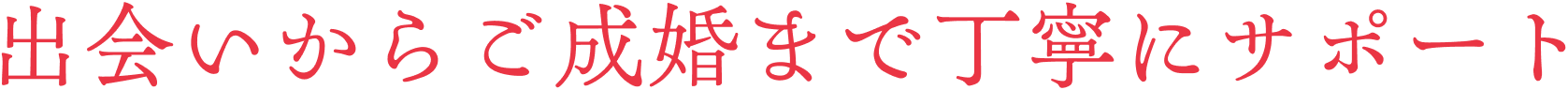 出会いからご成婚まで丁寧にサポート